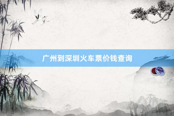 广州到深圳火车票价钱查询