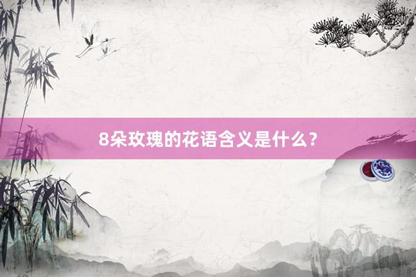 8朵玫瑰的花语含义是什么？