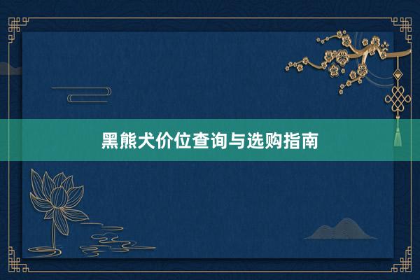 黑熊犬价位查询与选购指南