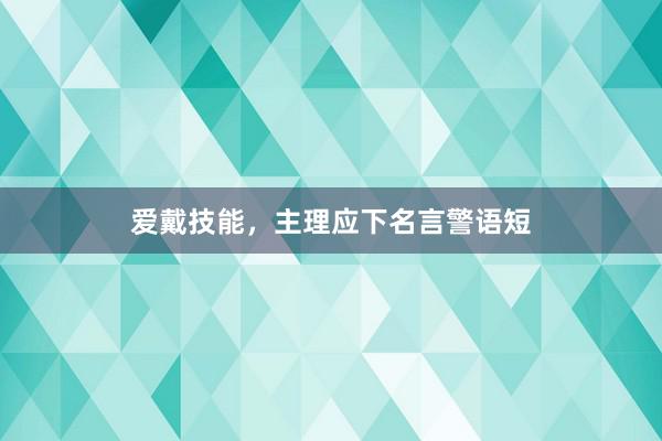 爱戴技能,主理应下名言警语短